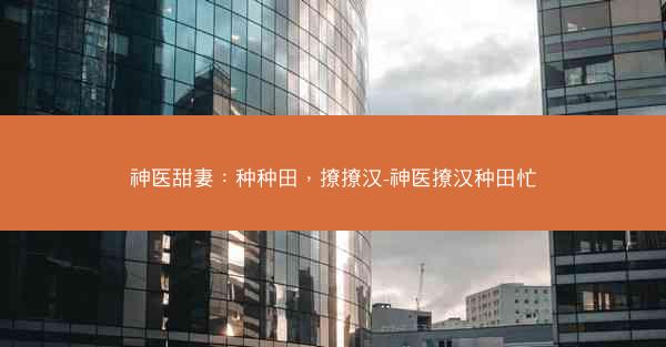 神医甜妻：种种田，撩撩汉-神医撩汉种田忙