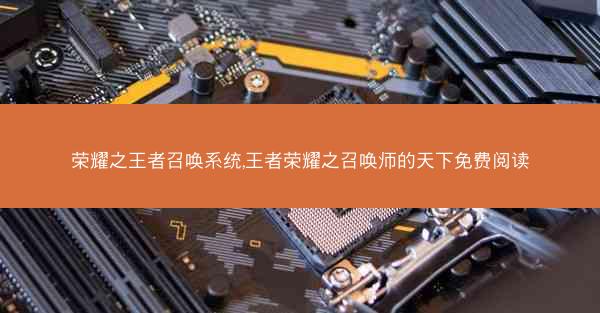 荣耀之王者召唤系统,王者荣耀之召唤师的天下免费阅读