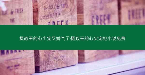 摄政王的心尖宠又娇气了;摄政王的心尖宠妃小说免费