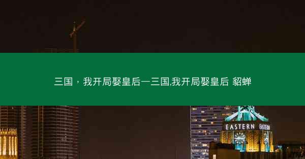 三国，我开局娶皇后—三国,我开局娶皇后 貂蝉
