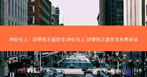 神妃在上：妖孽邪王盛世宠-神妃在上 妖孽邪王盛世宠免费阅读