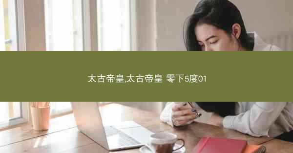太古帝皇,太古帝皇 零下5度01