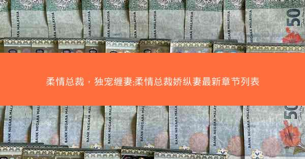 柔情总裁，独宠缠妻;柔情总裁娇纵妻最新章节列表