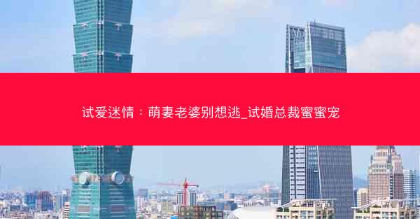 试爱迷情：萌妻老婆别想逃_试婚总裁蜜蜜宠
