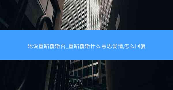 她说重蹈覆辙否_重蹈覆辙什么意思爱情,怎么回复