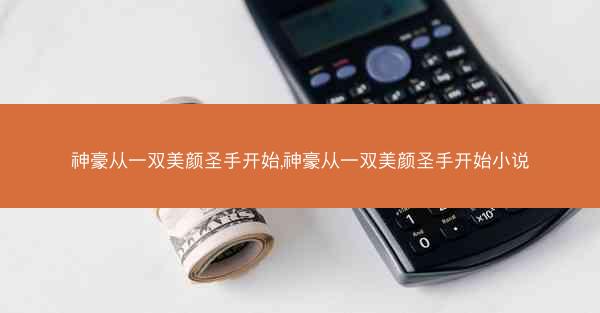 神豪从一双美颜圣手开始,神豪从一双美颜圣手开始小说