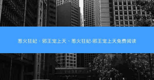 惹火狂妃：邪王宠上天、惹火狂妃-邪王宠上天免费阅读