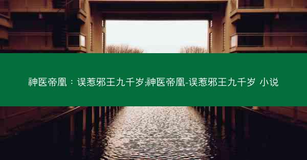 神医帝凰：误惹邪王九千岁;神医帝凰-误惹邪王九千岁 小说