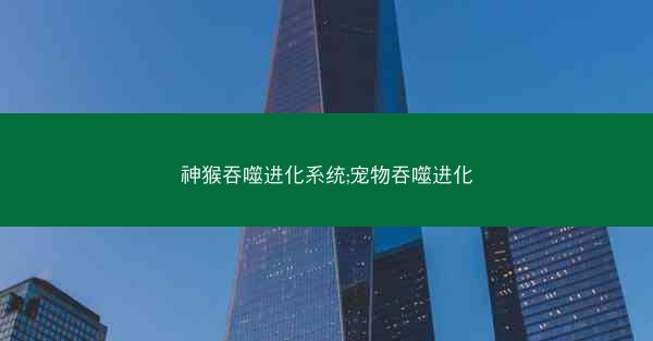 神猴吞噬进化系统;宠物吞噬进化