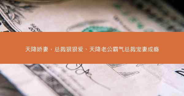 天降娇妻，总裁狠狠爱、天降老公霸气总裁宠妻成瘾