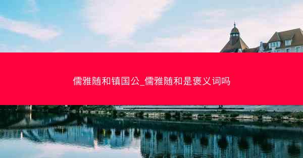 儒雅随和镇国公_儒雅随和是褒义词吗