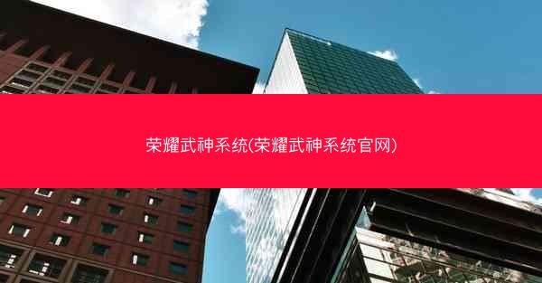 荣耀武神系统(荣耀武神系统官网)