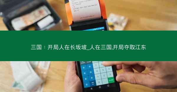 三国：开局人在长坂坡_人在三国,开局夺取江东