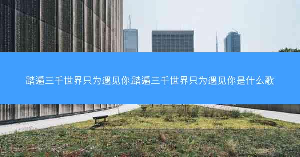 踏遍三千世界只为遇见你,踏遍三千世界只为遇见你是什么歌