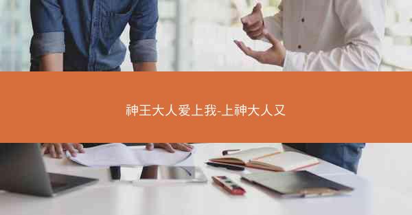 神王大人爱上我-上神大人又 神王大人爱上我-上神大人又