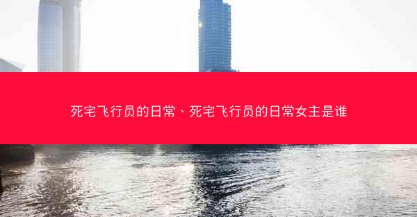 死宅飞行员的日常、死宅飞行员的日常女主是谁