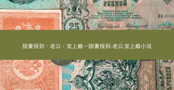 甜妻报到：老公，宠上瘾—甜妻报到-老公,宠上瘾小说