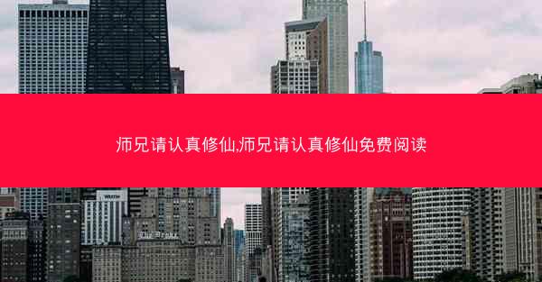 师兄请认真修仙,师兄请认真修仙免费阅读 师兄请认真修仙,师兄请认真修仙免费阅读