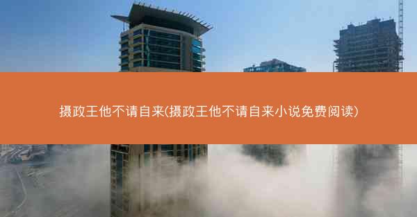 摄政王他不请自来(摄政王他不请自来小说免费阅读)
