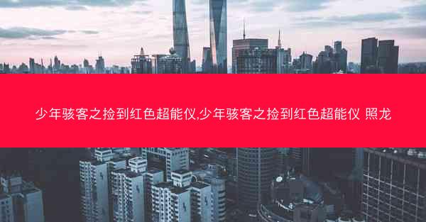 少年骇客之捡到红色超能仪,少年骇客之捡到红色超能仪 照龙