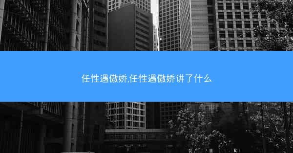 任性遇傲娇,任性遇傲娇讲了什么