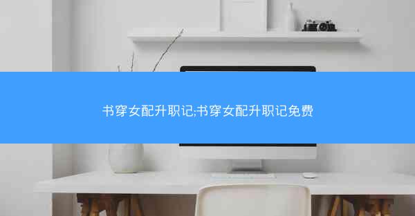 书穿女配升职记;书穿女配升职记免费