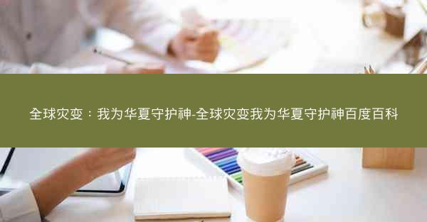 全球灾变：我为华夏守护神-全球灾变我为华夏守护神百度百科