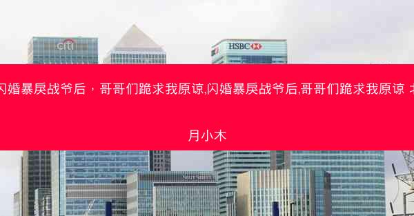 闪婚暴戾战爷后，哥哥们跪求我原谅,闪婚暴戾战爷后,哥哥们跪求我原谅 北月小木