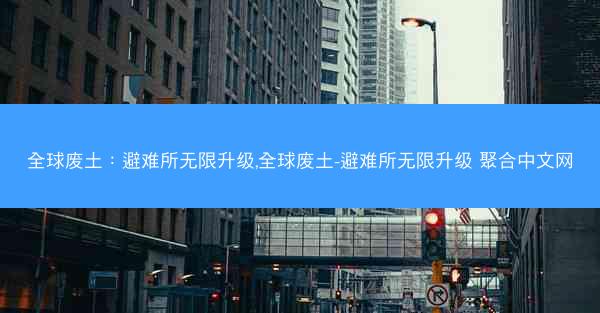全球废土：避难所无限升级,全球废土-避难所无限升级 聚合中文网