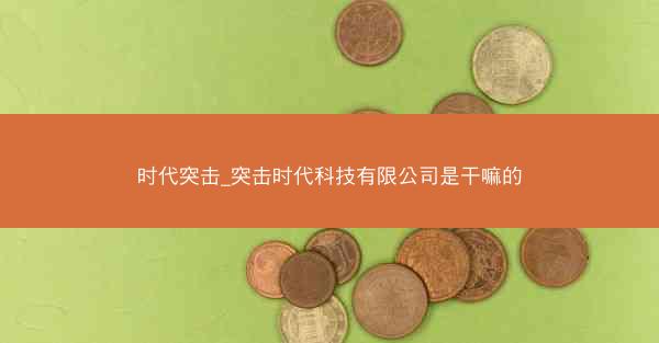 时代突击_突击时代科技有限公司是干嘛的