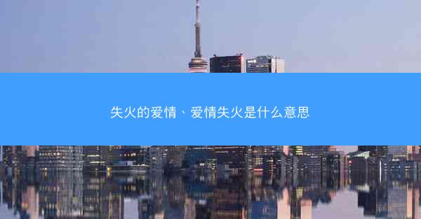 失火的爱情、爱情失火是什么意思