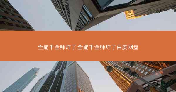 全能千金帅炸了,全能千金帅炸了百度网盘