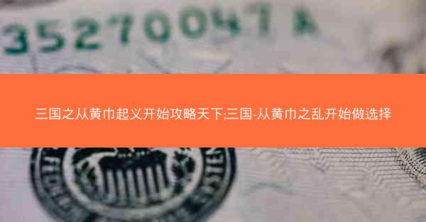 三国之从黄巾起义开始攻略天下;三国-从黄巾之乱开始做选择