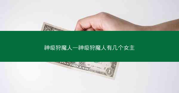 神级狩魔人—神级狩魔人有几个女主