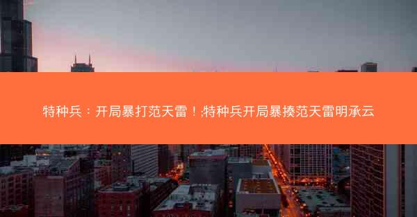 特种兵：开局暴打范天雷！;特种兵开局暴揍范天雷明承云