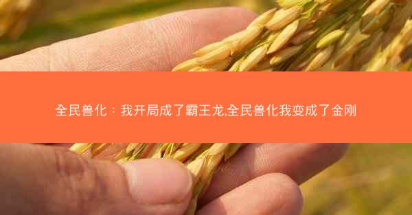 全民兽化：我开局成了霸王龙,全民兽化我变成了金刚
