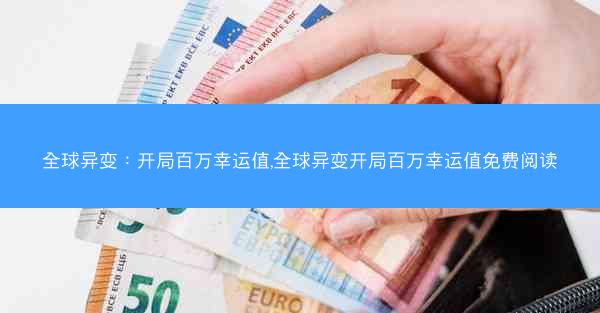 全球异变：开局百万幸运值,全球异变开局百万幸运值免费阅读