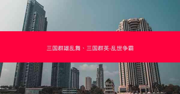 三国群雄乱舞、三国群英-乱世争霸