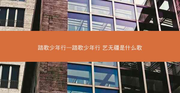 踏歌少年行—踏歌少年行 艺无疆是什么歌
