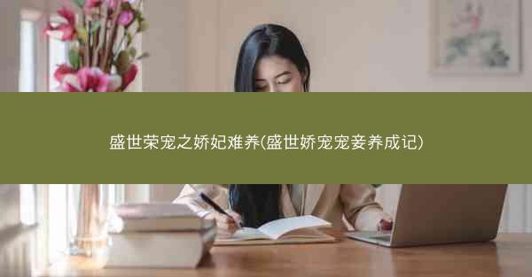 盛世荣宠之娇妃难养(盛世娇宠宠妾养成记)