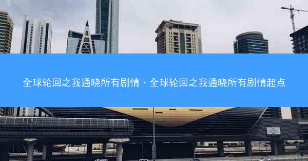 全球轮回之我通晓所有剧情、全球轮回之我通晓所有剧情起点