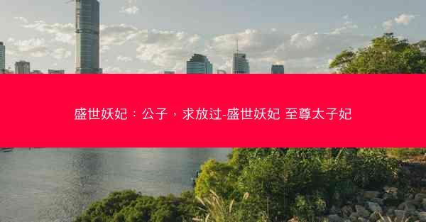 盛世妖妃：公子，求放过-盛世妖妃 至尊太子妃