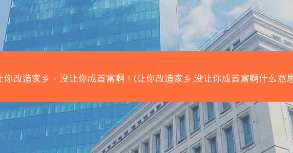 让你改造家乡，没让你成首富啊！(让你改造家乡,没让你成首富啊什么意思)