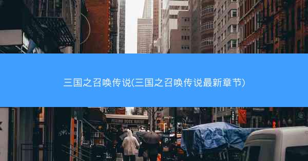 三国之召唤传说(三国之召唤传说最新章节)