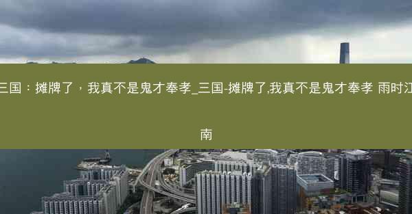 三国：摊牌了，我真不是鬼才奉孝_三国-摊牌了,我真不是鬼才奉孝 雨时江南