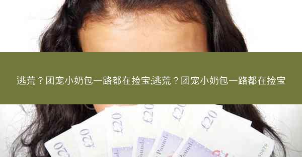 逃荒？团宠小奶包一路都在捡宝;逃荒？团宠小奶包一路都在捡宝