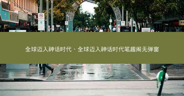 全球迈入神话时代、全球迈入神话时代笔趣阁无弹窗