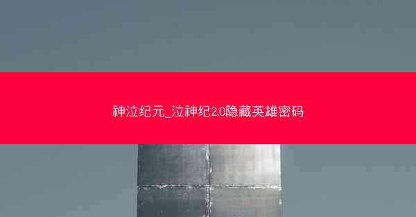 神泣纪元_泣神纪2.0隐藏英雄密码