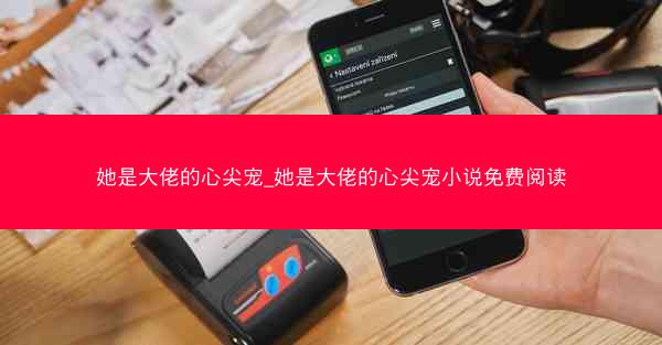 她是大佬的心尖宠_她是大佬的心尖宠小说免费阅读
