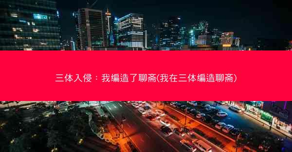 三体入侵：我编造了聊斋(我在三体编造聊斋)
